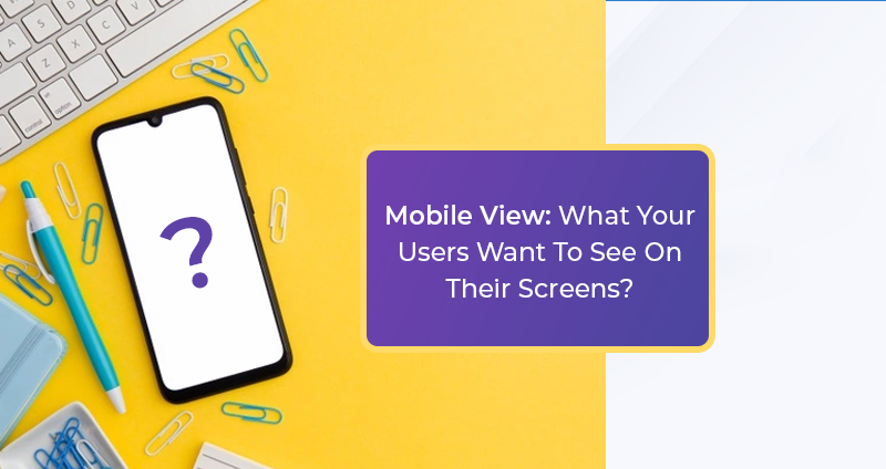 Mobile-View-What-Your-Users-Want-To-See-On-Their-Screens